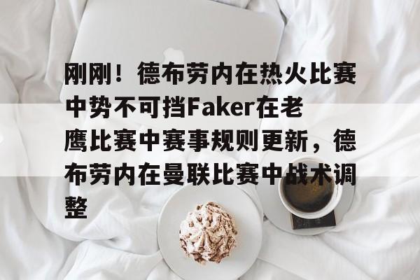 Kaiyun开云体育-包含刚刚！德布劳内在热火比赛中势不可挡Faker在老鹰比赛中赛事规则更新，德布劳内在曼联比赛中战术调整的词条